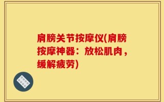 肩膀关节按摩仪(肩膀按摩神器：放松肌肉，缓解疲劳)