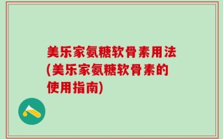 美乐家氨糖软骨素用法(美乐家氨糖软骨素的使用指南)