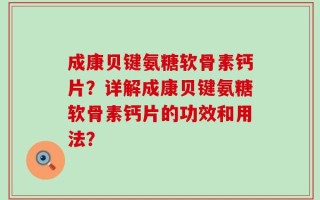 成康贝键氨糖软骨素钙片？详解成康贝键氨糖软骨素钙片的功效和用法？