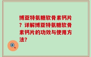 博亚特氨糖软骨素钙片？详解博亚特氨糖软骨素钙片的功效与使用方法？