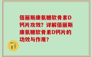 佰丽斯康氨糖软骨素D钙片攻效？详解佰丽斯康氨糖软骨素D钙片的功效与作用？