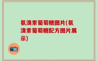 氨溴索葡萄糖图片(氨溴索葡萄糖配方图片展示)