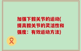 加强下髋关节的运动(提高髋关节的灵活性和强度：有效运动方法)