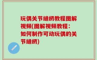 玩偶关节缝纫教程图解视频(图解视频教程：如何制作可动玩偶的关节缝纫)