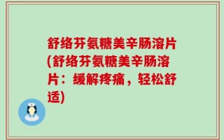 舒络芬氨糖美辛肠溶片(舒络芬氨糖美辛肠溶片：缓解疼痛，轻松舒适)