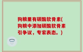 狗粮里有碳酸软骨素(狗粮中添加碳酸软骨素引争议，专家表态。)