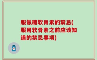 服氨糖软骨素的禁忌(服用软骨素之前应该知道的禁忌事项)