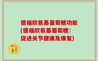 德福欣氨基葡萄糖功能(德福欣氨基葡萄糖：促进关节健康及康复)