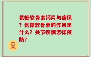 氨糖软骨素钙片与痛风？氨糖软骨素的作用是什么？关节疾病怎样预防？