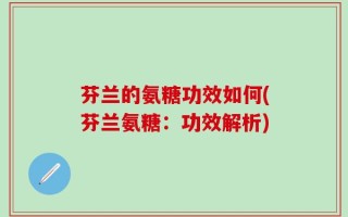 芬兰的氨糖功效如何(芬兰氨糖：功效解析)