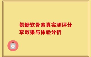 氨糖软骨素真实测评分享效果与体验分析