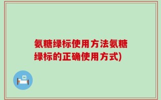 氨糖绿标使用方法氨糖绿标的正确使用方式)