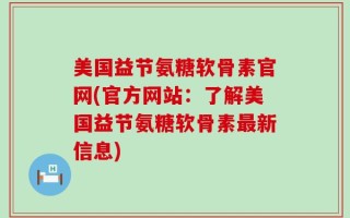 美国益节氨糖软骨素官网(官方网站：了解美国益节氨糖软骨素最新信息)