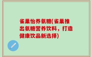 雀巢怡养氨糖(雀巢推出氨糖营养饮料，打造健康饮品新选择)