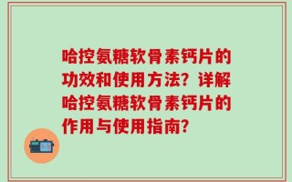 哈控氨糖软骨素钙片的功效和使用方法？详解哈控氨糖软骨素钙片的作用与使用指南？