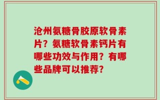 沧州氨糖骨胶原软骨素片？氨糖软骨素钙片有哪些功效与作用？有哪些品牌可以推荐？