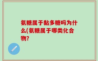 氨糖属于黏多糖吗为什么(氨糖属于哪类化合物？