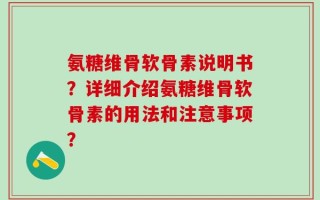 氨糖维骨软骨素说明书？详细介绍氨糖维骨软骨素的用法和注意事项？
