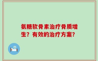 氨糖软骨素治疗骨质增生？有效的治疗方案？
