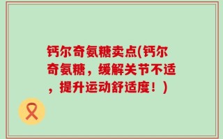 钙尔奇氨糖卖点(钙尔奇氨糖，缓解关节不适，提升运动舒适度！)