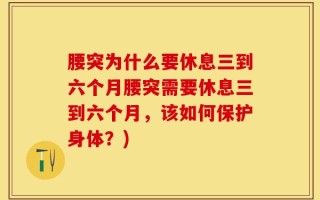 腰突为什么要休息三到六个月腰突需要休息三到六个月，该如何保护身体？)