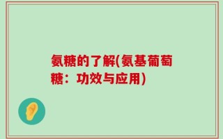 氨糖的了解(氨基葡萄糖：功效与应用)
