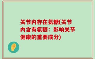 关节内存在氨糖(关节内含有氨糖：影响关节健康的重要成分)