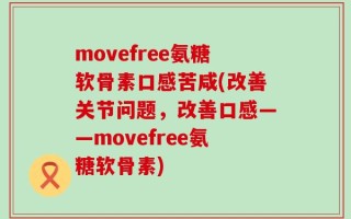 movefree氨糖软骨素口感苦咸(改善关节问题，改善口感——movefree氨糖软骨素)