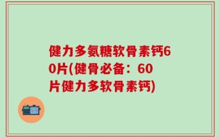 健力多氨糖软骨素钙60片(健骨必备：60片健力多软骨素钙)