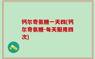 钙尔奇氨糖一天四(钙尔奇氨糖-每天服用四次)