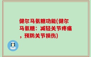 健尔马氨糖功能(健尔马氨糖：减轻关节疼痛，预防关节损伤)