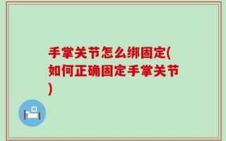 手掌关节怎么绑固定(如何正确固定手掌关节)
