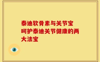 泰迪软骨素与关节宝 呵护泰迪关节健康的两大法宝