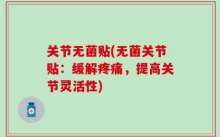关节无菌贴(无菌关节贴：缓解疼痛，提高关节灵活性)
