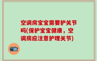 空调房宝宝需要护关节吗(保护宝宝健康，空调房应注意护理关节)