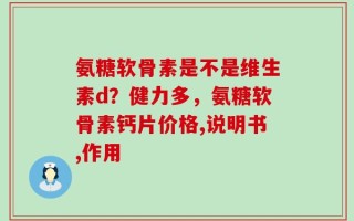 氨糖软骨素是不是维生素d？健力多，氨糖软骨素钙片价格,说明书,作用