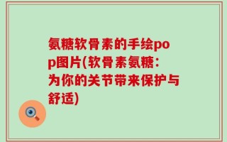氨糖软骨素的手绘pop图片(软骨素氨糖：为你的关节带来保护与舒适)