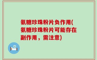 氨糖珍珠粉片负作用(氨糖珍珠粉片可能存在副作用，需注意)