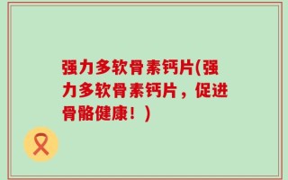 强力多软骨素钙片(强力多软骨素钙片，促进骨骼健康！)