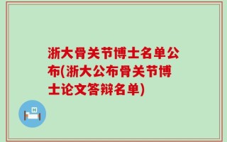 浙大骨关节博士名单公布(浙大公布骨关节博士论文答辩名单)