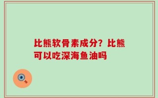 比熊软骨素成分？比熊可以吃深海鱼油吗