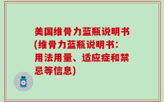 美国维骨力蓝瓶说明书(维骨力蓝瓶说明书：用法用量、适应症和禁忌等信息)