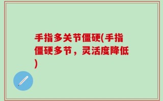 手指多关节僵硬(手指僵硬多节，灵活度降低)