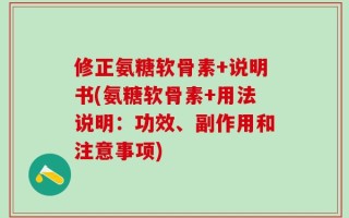 修正氨糖软骨素+说明书(氨糖软骨素+用法说明：功效、副作用和注意事项)