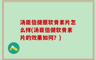 汤臣倍健原软骨素片怎么样(汤臣倍健软骨素片的效果如何？)