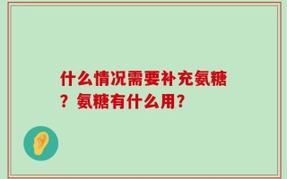 什么情况需要补充氨糖？氨糖有什么用？