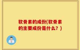 软骨素的成份(软骨素的主要成份是什么？)