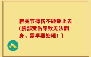 腕关节摔伤不能翻上去(腕部受伤导致无法翻身，需早期处理！)