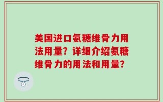 美国进口氨糖维骨力用法用量？详细介绍氨糖维骨力的用法和用量？