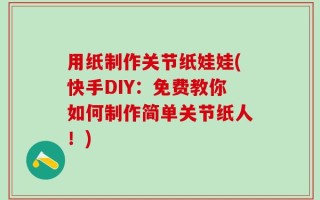 用纸制作关节纸娃娃(快手DIY：免费教你如何制作简单关节纸人！)